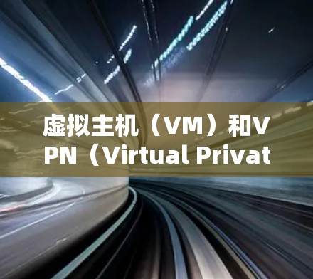 虚拟主机（VM）和VPN（Virtual Private Network）是现代网络技术中非常重要的组合。以下是如何将虚拟主机与VPN结合的步骤和好处