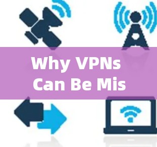 Why VPNs Can Be Misleading or Unreliable