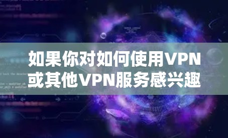 如果你对如何使用VPN或其他VPN服务感兴趣，可以参考以下步骤