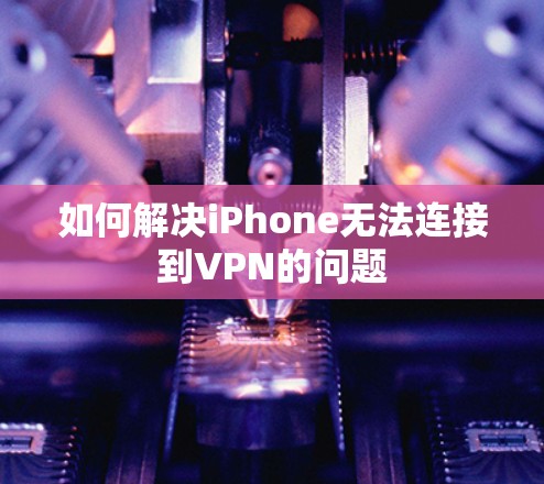 如何解决iPhone无法连接到VPN的问题