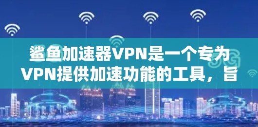 鲨鱼加速器VPN是一个专为VPN提供加速功能的工具，旨在提升用户在加密VPN服务器上的连接速度。以下是对该工具的详细分析