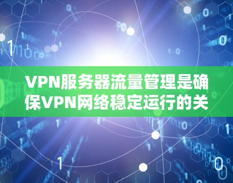 VPN服务器流量管理是确保VPN网络稳定运行的关键环节。以下是关于VPN服务器流量的一些详细信息