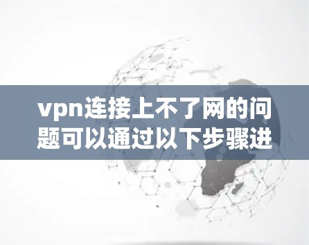 vpn连接上不了网的问题可以通过以下步骤进行排查和解决