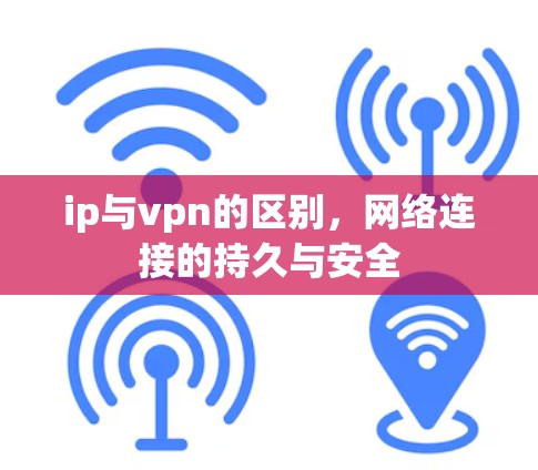 ip与vpn的区别，网络连接的持久与安全