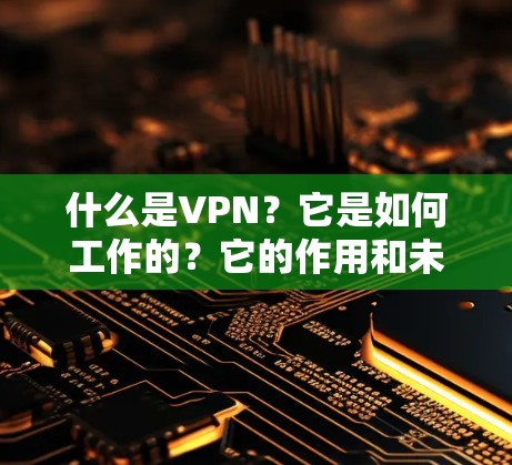 什么是VPN？它是如何工作的？它的作用和未来展望
