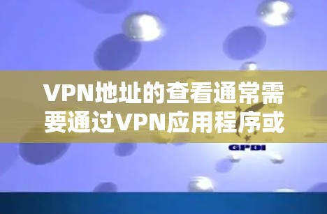 VPN地址的查看通常需要通过VPN应用程序或浏览器的端口查看功能。以下是常见的步骤