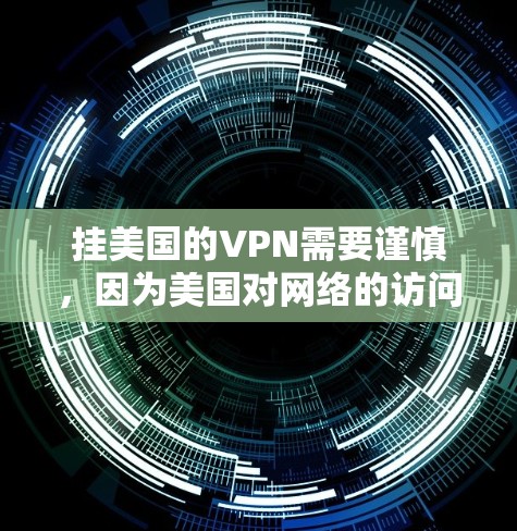 挂美国的VPN需要谨慎，因为美国对网络的访问和数据加密有限制。以下是一些实用的步骤和建议，帮助你有效地使用国际VPN服务