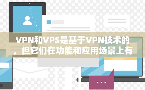 VPN和VPS是基于VPN技术的，但它们在功能和应用场景上有所不同。以下是它们的区别