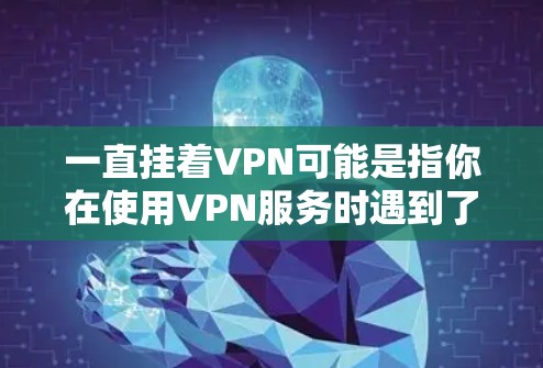 一直挂着VPN可能是指你在使用VPN服务时遇到了问题，比如网络不稳定、安全问题或其他服务问题。以下是几点可以考虑的解决方法