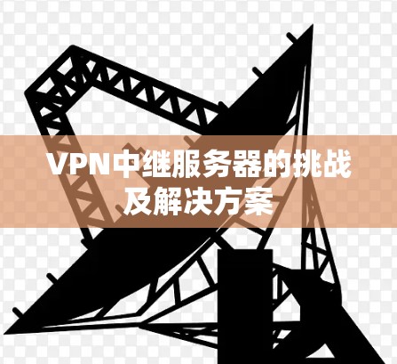 VPN中继服务器的挑战及解决方案