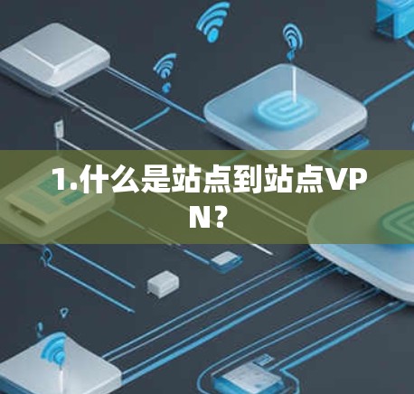 1.什么是站点到站点VPN？