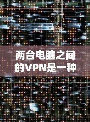 两台电脑之间的VPN是一种通过网络通信将数据加密、隐藏传输到另一台电脑上，以确保数据的安全性。以下是一些基本步骤和技巧，帮助你建立两台电脑之间的VPN