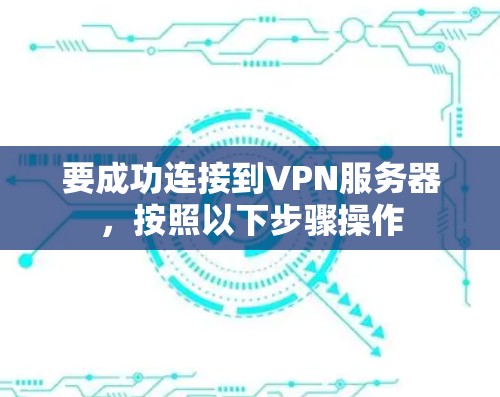 要成功连接到VPN服务器，按照以下步骤操作