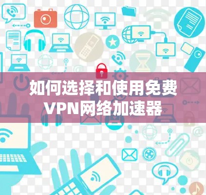 如何选择和使用免费VPN网络加速器