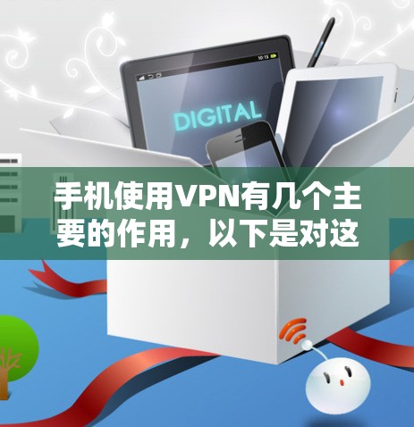 手机使用VPN有几个主要的作用，以下是对这些作用的详细分析