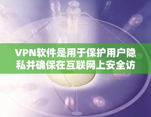 VPN软件是用于保护用户隐私并确保在互联网上安全访问网站的网络通信技术。以下是关于VPN软件的详细指南