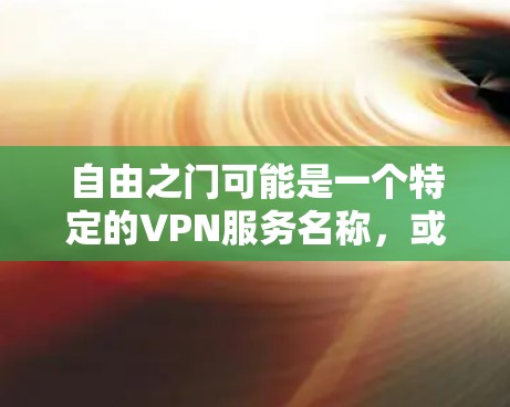 自由之门可能是一个特定的VPN服务名称，或者是某种加密技术的名称。如果您指的是使用自由之门这样的技术，那么它通常指的是使用加密技术来保护数据的安全性，防止未经授权的访问或泄露