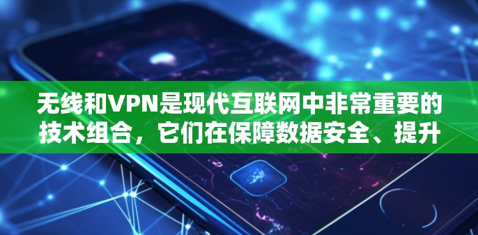 无线和VPN是现代互联网中非常重要的技术组合，它们在保障数据安全、提升用户体验等方面发挥着关键作用。以下是一些关于无线和VPN的详细信息