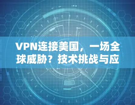 VPN连接美国，一场全球威胁？技术挑战与应对策略