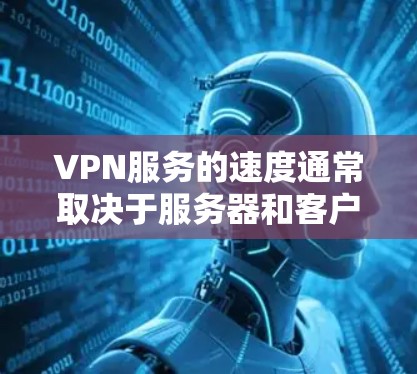 VPN服务的速度通常取决于服务器和客户端的配置，以及网络环境。如果您的VPN速度较慢，可能与以下因素有关