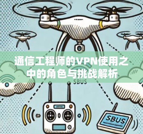 通信工程师的VPN使用之中的角色与挑战解析
