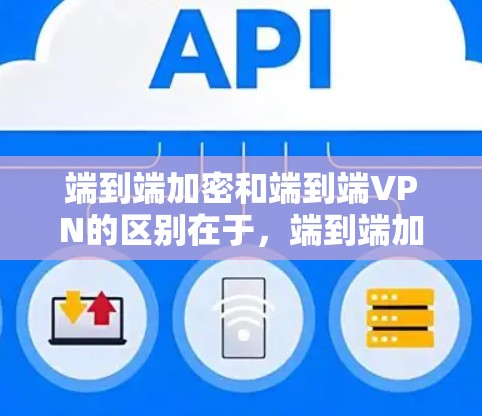 端到端加密和端到端VPN的区别在于，端到端加密是加密数据，而端到端VPN是加密连接。端到端VPN确保数据不会被截获，即使被截获也不会被别人看到，而端到端加密则是加密数据，防止数据被窃取