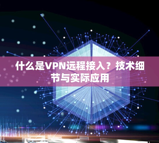什么是VPN远程接入？技术细节与实际应用