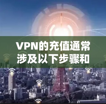 VPN的充值通常涉及以下步骤和步骤