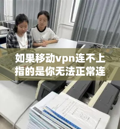 如果移动vpn连不上指的是你无法正常连接到移动网络或使用移动VPN服务，以下是一些可能的解决办法