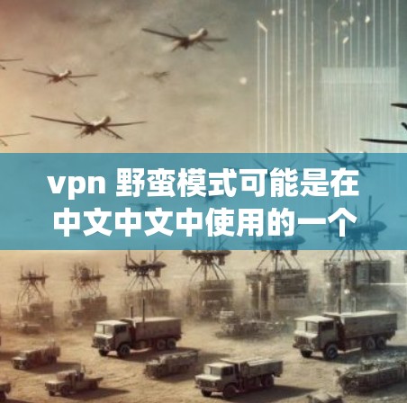 vpn 野蛮模式可能是在中文中文中使用的一个特定术语或表述，可能指的是VPN（Video Perfect）中的野蛮模式（Jujutsu）或者其他相关概念。以下是一些可能的解释