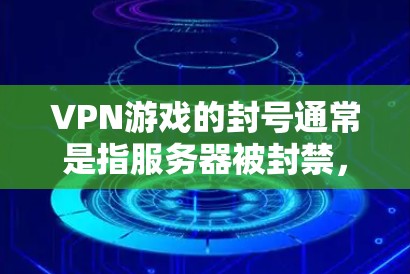 VPN游戏的封号通常是指服务器被封禁，无法访问。以下是一些常见的情况和解决办法
