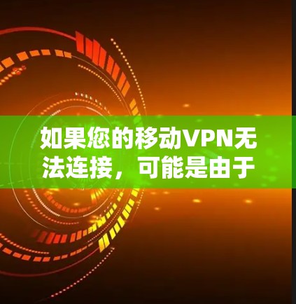 如果您的移动VPN无法连接，可能是由于以下原因