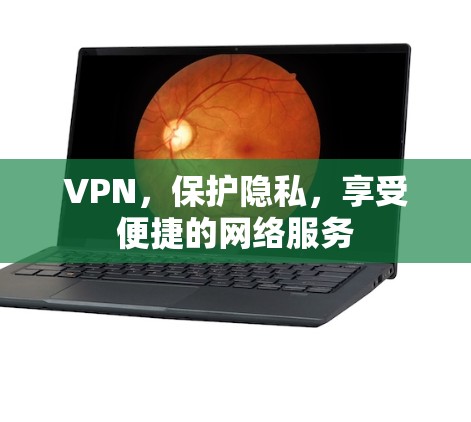 VPN，保护隐私，享受便捷的网络服务