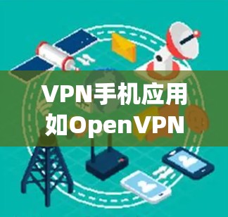 VPN手机应用如OpenVPN、OpenWAN或专门的VPN应用（如OpenVPN）可以帮助用户在手机上进行VPN连接。以下是一些推荐