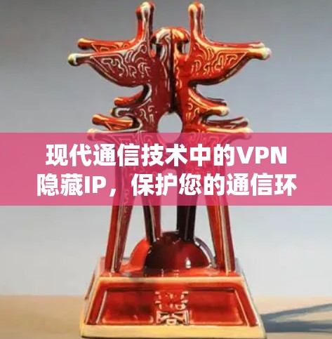 现代通信技术中的VPN隐藏IP，保护您的通信环境