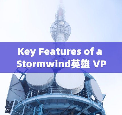 Key Features of a Stormwind英雄 VPN: