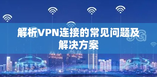 解析VPN连接的常见问题及解决方案