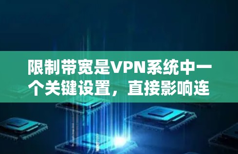 限制带宽是VPN系统中一个关键设置，直接影响连接的稳定性、带宽利用率和用户体验。以下是关于限制带宽的详细分析