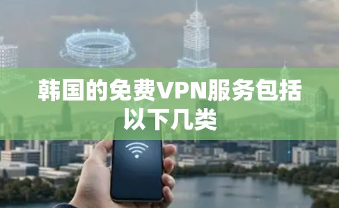 韩国的免费VPN服务包括以下几类