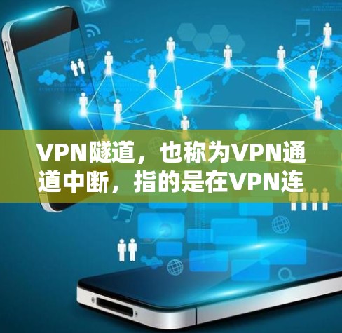 VPN隧道，也称为VPN通道中断，指的是在VPN连接中出现的无法通信的问题，导致用户无法访问目标网站或应用。以下是处理VPN隧道的问题的步骤和建议