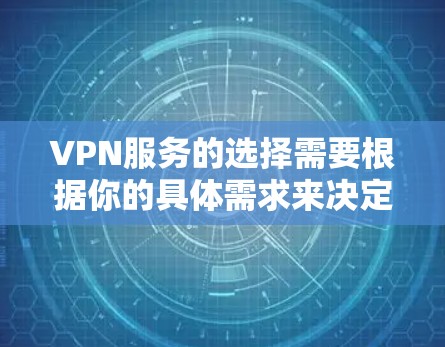 VPN服务的选择需要根据你的具体需求来决定。以下是一些常见的VPN服务推荐，供你选择