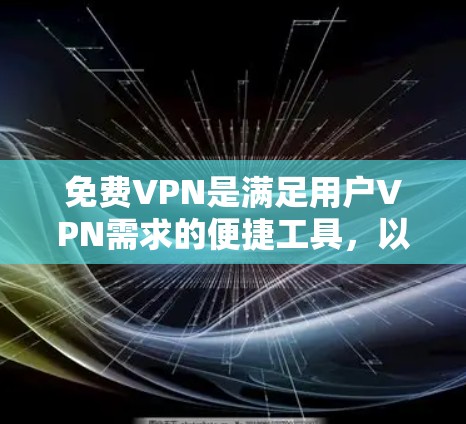 免费VPN是满足用户VPN需求的便捷工具，以下是几种常见的免费VPN选择及其特点