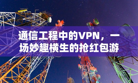 通信工程中的VPN，一场妙趣横生的抢红包游戏