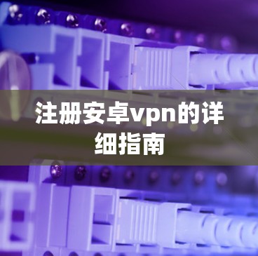 注册安卓vpn的详细指南