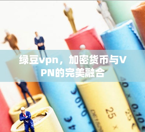 绿豆vpn，加密货币与VPN的完美融合