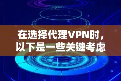 在选择代理VPN时，以下是一些关键考虑因素和推荐推荐