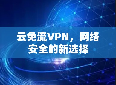 云免流VPN，网络安全的新选择