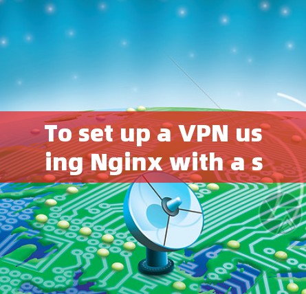 To set up a VPN using Nginx with a specific domain name,follow these organized steps: