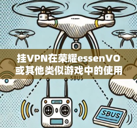 挂VPN在荣耀essenVO或其他类似游戏中的使用方法如下