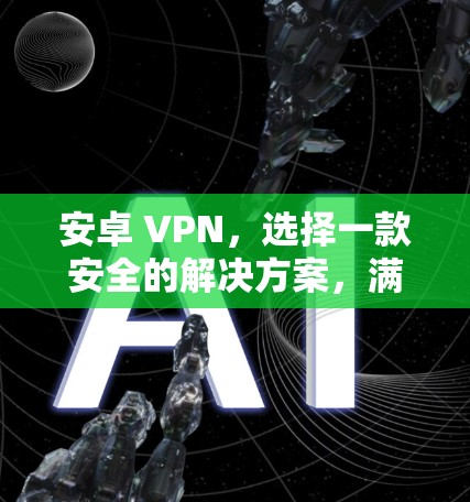 安卓 VPN，选择一款安全的解决方案，满足你的需求